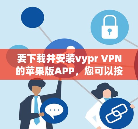要下载并安装vypr VPN的苹果版APP,您可以按照以下步骤进行 要下载并安装vypr VPN的苹果版APP,您可以按照以下步骤进行