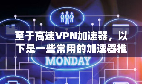 至于高速VPN加速器,以下是一些常用的加速器推荐 至于高速VPN加速器,以下是一些常用的加速器推荐