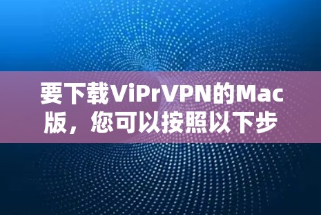 要下载ViPrVPN的Mac版,您可以按照以下步骤操作 要下载ViPrVPN的Mac版,您可以按照以下步骤操作