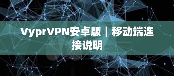 VyprVPN安卓版|移动端连接说明 VyprVPN安卓版|移动端连接说明