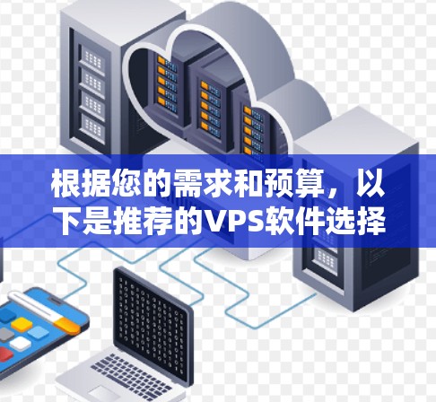 根据您的需求和预算,以下是推荐的VPS软件选择 根据您的需求和预算,以下是推荐的VPS软件选择