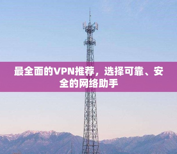 最全面的VPN推荐，选择可靠、安全的网络助手