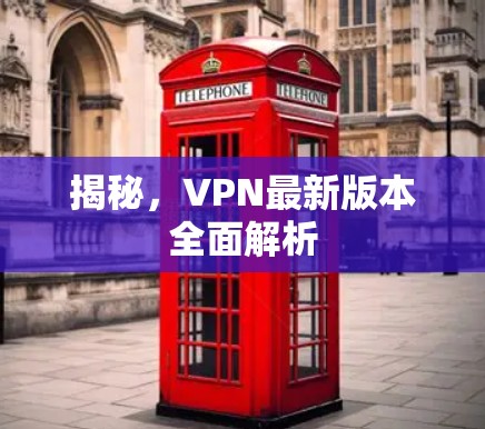 揭秘,VPN最新版本全面解析 揭秘,VPN最新版本全面解析