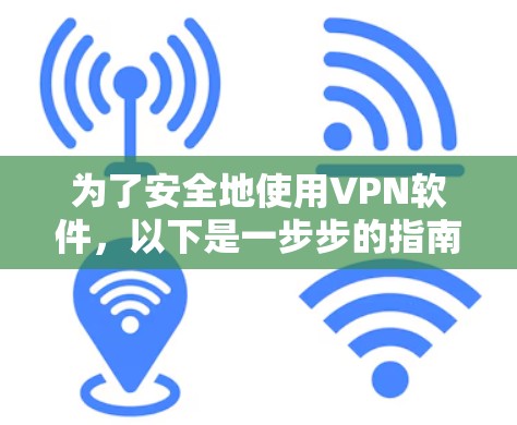 为了安全地使用VPN软件,以下是一步步的指南 为了安全地使用VPN软件,以下是一步步的指南