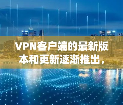 VPN客户端的最新版本和更新逐渐推出,用户可以找到多种基于不同协议(如OpenVPN、VPN、Split Log、Zero Trust等)的VPN软件。以下是几种常见的VPN客户端推荐 VPN客户端的最新版本和更新逐渐推出,用户可以找到多种基于不同协议(如OpenVPN、VPN、Split Log、Zero Trust等)的VPN软件。以下是几种常见的VPN客户端推荐
