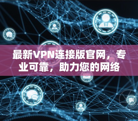 最新VPN连接版官网,专业可靠,助力您的网络连接 最新VPN连接版官网,专业可靠,助力您的网络连接