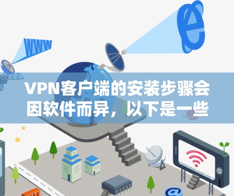 VPN客户端的安装步骤会因软件而异，以下是一些常见的步骤和建议，适用于大多数VPN客户端