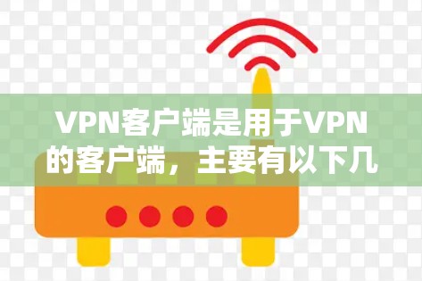 VPN客户端是用于VPN的客户端,主要有以下几种类型 VPN客户端是用于VPN的客户端,主要有以下几种类型