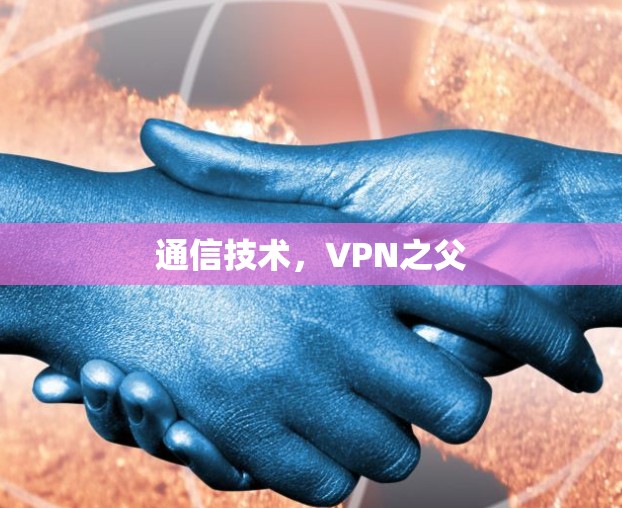通信技术,VPN之父 通信技术,VPN之父