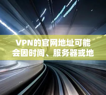 VPN的官网地址可能会因时间、服务器或地区的变化而变动,但通常会提供最新的服务链接。以下是一些常见的VPN服务的官网地址,供您参考 VPN的官网地址可能会因时间、服务器或地区的变化而变动,但通常会提供最新的服务链接。以下是一些常见的VPN服务的官网地址,供您参考
