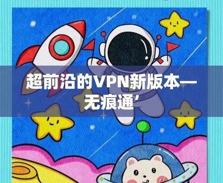 超前沿的VPN新版本—无痕通’ 超前沿的VPN新版本—无痕通’