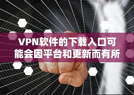VPN软件的下载入口可能会因平台和更新而有所变化，但以下是一些最新和热门的VPN软件，你可以根据自己的需求选择