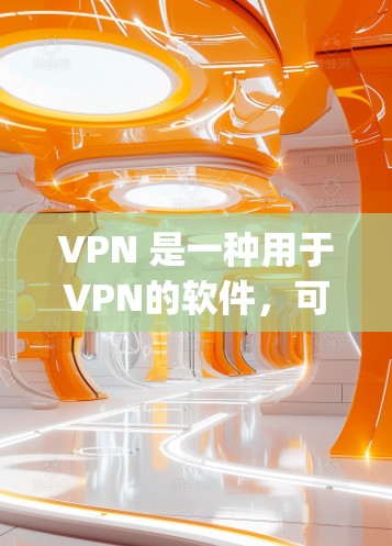 VPN 是一种用于VPN的软件,可以用于在线访问外网内容。以下是几种 popular 的 VPN 软件和下载步骤 VPN 是一种用于VPN的软件,可以用于在线访问外网内容。以下是几种 popular 的 VPN 软件和下载步骤