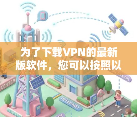 为了下载VPN的最新版软件,您可以按照以下步骤进行 为了下载VPN的最新版软件,您可以按照以下步骤进行
