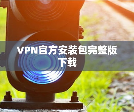VPN官方安装包完整版下载 VPN官方安装包完整版下载