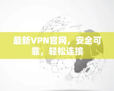 最新VPN官网，安全可靠，轻松连接