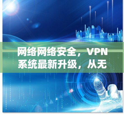 网络网络安全，VPN系统最新升级，从无到有