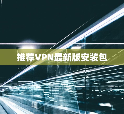 推荐VPN最新版安装包 推荐VPN最新版安装包