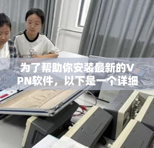 为了帮助你安装最新的VPN软件,以下是一个详细的步骤指南 为了帮助你安装最新的VPN软件,以下是一个详细的步骤指南