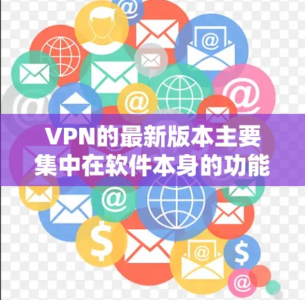 VPN的最新版本主要集中在软件本身的功能、安全性和更新频率上。以下是关于这些软件的详细信息 VPN的最新版本主要集中在软件本身的功能、安全性和更新频率上。以下是关于这些软件的详细信息