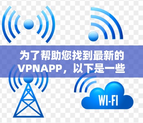 为了帮助您找到最新的VPNAPP,以下是一些推荐的平台和它们的官网 为了帮助您找到最新的VPNAPP,以下是一些推荐的平台和它们的官网