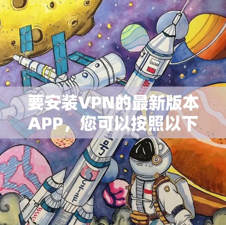 要安装VPN的最新版本APP,您可以按照以下步骤操作 要安装VPN的最新版本APP,您可以按照以下步骤操作