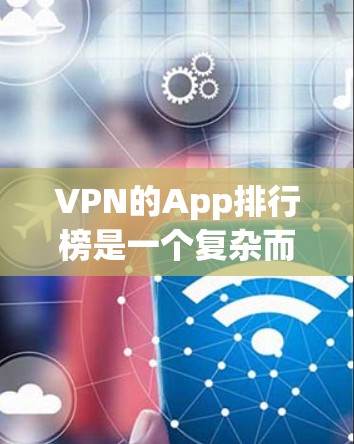 VPN的App排行榜是一个复杂而重要的任务,因为它需要考虑用户的需求、安全性和多样性等多个方面。为了帮助用户选择合适的VPNApp,以下是一些关键点和推荐策略 VPN的App排行榜是一个复杂而重要的任务,因为它需要考虑用户的需求、安全性和多样性等多个方面。为了帮助用户选择合适的VPNApp,以下是一些关键点和推荐策略