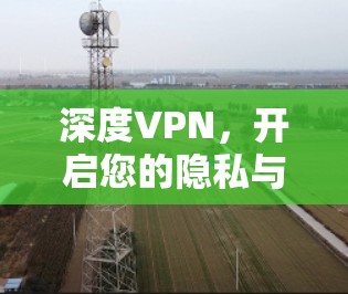 深度VPN,开启您的隐私与安全之旅 深度VPN,开启您的隐私与安全之旅