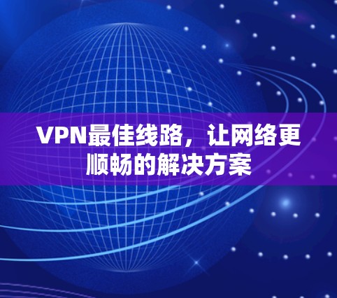 VPN最佳线路,让网络更顺畅的解决方案 VPN最佳线路,让网络更顺畅的解决方案