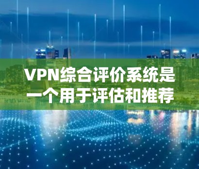 VPN综合评价系统是一个用于评估和推荐VPN服务的平台,旨在帮助用户选择最适合自己的VPN服务。以下是对该系统的一些总结和评价 VPN综合评价系统是一个用于评估和推荐VPN服务的平台,旨在帮助用户选择最适合自己的VPN服务。以下是对该系统的一些总结和评价