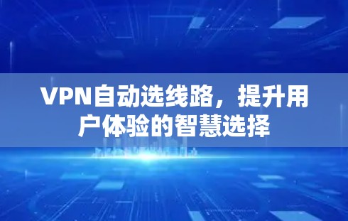 VPN自动选线路，提升用户体验的智慧选择