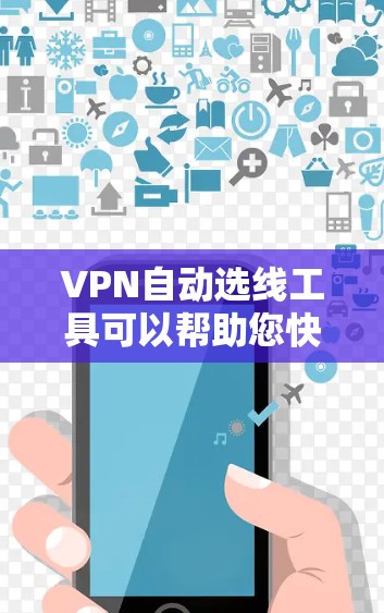 VPN自动选线工具可以帮助您快速选择适合的VPN服务。以下是几个推荐的自动选线网站和工具 VPN自动选线工具可以帮助您快速选择适合的VPN服务。以下是几个推荐的自动选线网站和工具