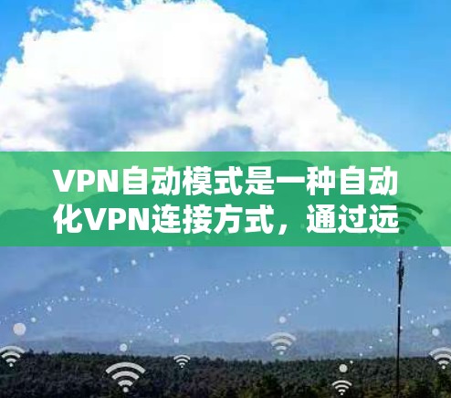 VPN自动模式是一种自动化VPN连接方式,通过远程控制来自动调整连接服务器。它主要由以下特点组成 VPN自动模式是一种自动化VPN连接方式,通过远程控制来自动调整连接服务器。它主要由以下特点组成