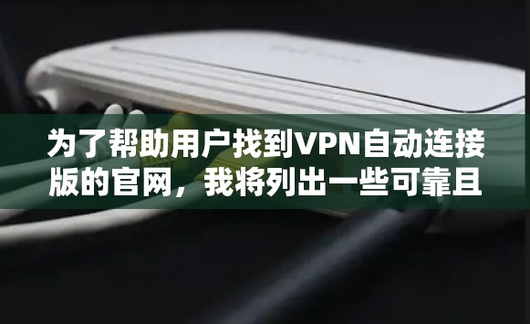 为了帮助用户找到VPN自动连接版的官网，我将列出一些可靠且信誉良好的网站，供参考。这些平台通常支持快速连接，适合用户快速访问VPN服务