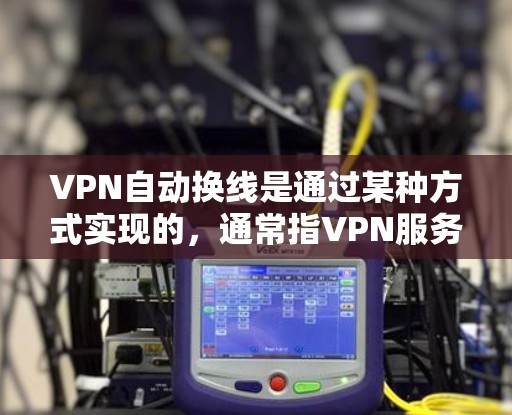 VPN自动换线是通过某种方式实现的,通常指VPN服务在连接目标服务器时自动跳转到另一个服务器。这种配置可能涉及多个因素,包括用户设置、网络配置、加密技术以及防火墙或路由器的设置。以下是逐步解释 VPN自动换线是通过某种方式实现的,通常指VPN服务在连接目标服务器时自动跳转到另一个服务器。这种配置可能涉及多个因素,包括用户设置、网络配置、加密技术以及防火墙或路由器的设置。以下是逐步解释