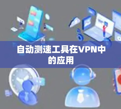 自动测速工具在VPN中的应用 自动测速工具在VPN中的应用