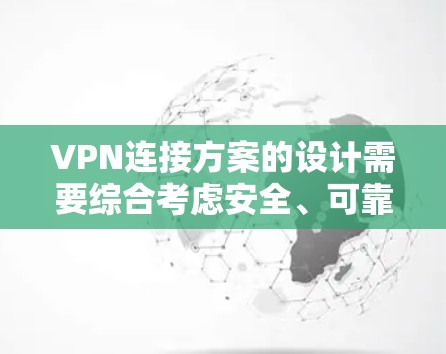 VPN连接方案的设计需要综合考虑安全、可靠、高效的多个方面。以下是一个详细的步骤指南，帮助您构建一个可靠的VPN连接方案