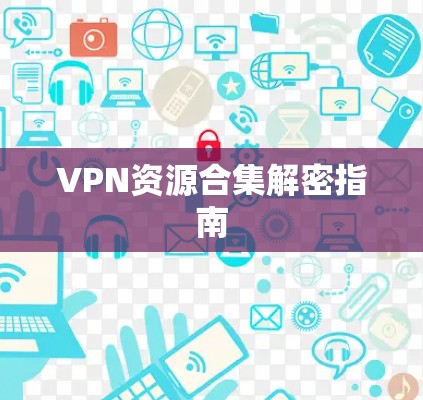 VPN资源合集解密指南 VPN资源合集解密指南