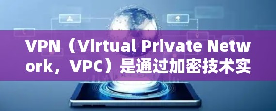 VPN(Virtual Private Network,VPC)是通过加密技术实现数据加密传输,帮助用户访问国外网络资源,保护数据安全。以下是关于VPN的详细分析 VPN(Virtual Private Network,VPC)是通过加密技术实现数据加密传输,帮助用户访问国外网络资源,保护数据安全。以下是关于VPN的详细分析