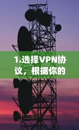 1.选择VPN协议,根据你的网络环境选择合适的协议,如OpenVPN或TPS 1.选择VPN协议,根据你的网络环境选择合适的协议,如OpenVPN或TPS