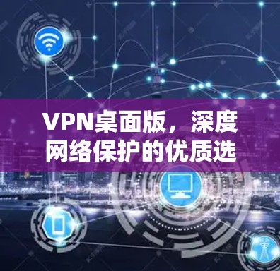 VPN桌面版，深度网络保护的优质选择，为您的网络保驾护航