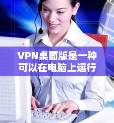 VPN桌面版是一种可以在电脑上运行的VPN服务,提供多种功能和配置选项,满足不同用户的需求。以下是一些详细的步骤和建议,帮助您选择适合自己的VPN桌面版 VPN桌面版是一种可以在电脑上运行的VPN服务,提供多种功能和配置选项,满足不同用户的需求。以下是一些详细的步骤和建议,帮助您选择适合自己的VPN桌面版