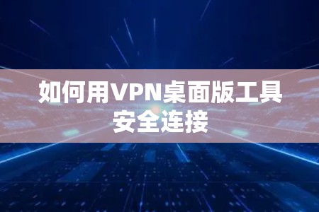 如何用VPN桌面版工具安全连接 如何用VPN桌面版工具安全连接