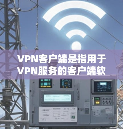 VPN客户端是指用于VPN服务的客户端软件。以下是关于VPN专业客户端的推荐链接和简要说明 VPN客户端是指用于VPN服务的客户端软件。以下是关于VPN专业客户端的推荐链接和简要说明