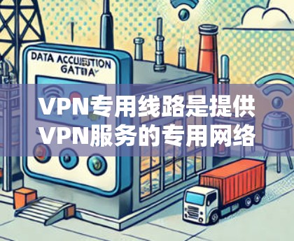 VPN专用线路是提供VPN服务的专用网络连接,通常用于加密、VPN访问、数据传输等用途。以下是一些关于VPN专用线路的详细信息 VPN专用线路是提供VPN服务的专用网络连接,通常用于加密、VPN访问、数据传输等用途。以下是一些关于VPN专用线路的详细信息