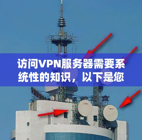 访问VPN服务器需要系统性的知识，以下是您需要了解的步骤和信息
