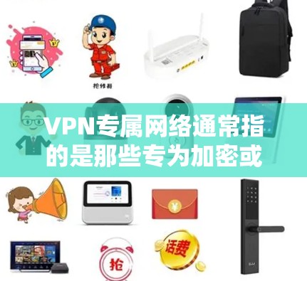 VPN专属网络通常指的是那些专为加密或特定用途设计的网络,通常包括多个服务器和多个服务器端口。这些网络通常用于提供安全、可靠、高效的VPN连接,以保护用户的数据和隐私 VPN专属网络通常指的是那些专为加密或特定用途设计的网络,通常包括多个服务器和多个服务器端口。这些网络通常用于提供安全、可靠、高效的VPN连接,以保护用户的数据和隐私