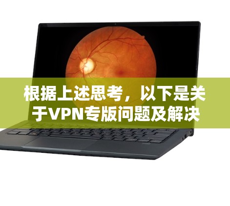 根据上述思考,以下是关于VPN专版问题及解决方法的总结 根据上述思考,以下是关于VPN专版问题及解决方法的总结