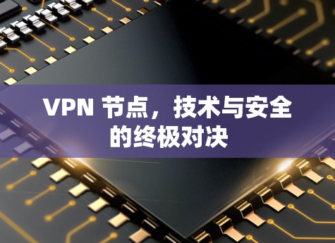 VPN 节点,技术与安全的终极对决 VPN 节点,技术与安全的终极对决