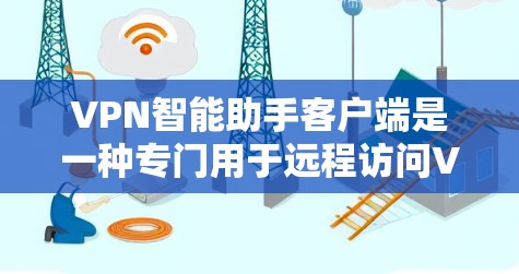 VPN智能助手客户端是一种专门用于远程访问VPN服务的智能助手,帮助用户高效管理VPN流量、设置安全策略,并进行自动拦截。以下是使用这款客户端的简单步骤 VPN智能助手客户端是一种专门用于远程访问VPN服务的智能助手,帮助用户高效管理VPN流量、设置安全策略,并进行自动拦截。以下是使用这款客户端的简单步骤